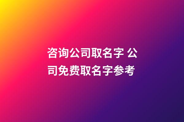 咨询公司取名字 公司免费取名字参考-第1张-公司起名-玄机派